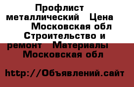 Профлист    металлический › Цена ­ 435 - Московская обл. Строительство и ремонт » Материалы   . Московская обл.